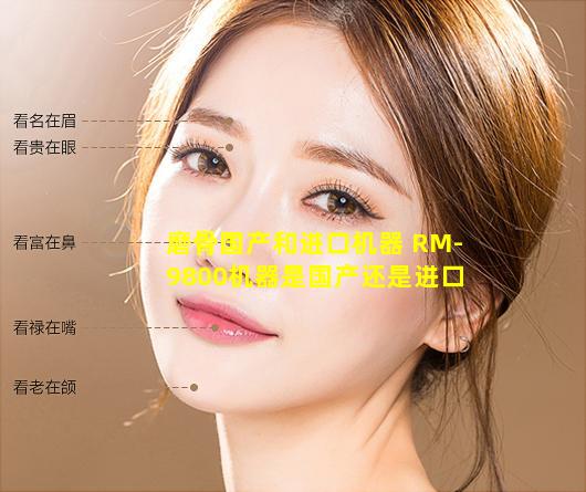 磨骨国产和进口机器 RM-9800机器是国产还是进口